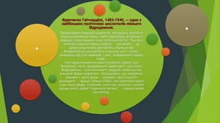 Продовжуючи традиції гуманістів, він вірив у здатність
людини належним чином, тобто відповідно до розуму і
природи, влаштовувати своє політичне буття. "Три речі
хотів би я бачити перед смертю, — писав він, — це
добре влаштовану республіку (йдеться про
Флорентійську республіку) в нашому місті, Італію,
визволену від усіх варварів, і світ, позбавлений тиранії
попів".
Гвіччардіні належить конституційний проект для
Флоренції, який, продовжуючи характерні і для епохи
Відродження, і для античності традиції, базується на
змішаній формі правління. "Безсумнівно, що правління,
змішане з трьох форм — монархії, аристократії і
демократії, — краще і більш стійке, ніж правління однієї
з цих трьох форм, особливо, коли при змішанні з кожної
форми взяте добре і відкинуте погане", — підкреслював
мислитель.
.
.
 