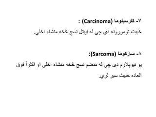 ۷
-
‫کارسینوما‬
(
Carcinoma
: )
‫اخلي‬ ‫منشاء‬ ‫څخه‬ ‫نسج‬ ‫اپیتل‬ ‫له‬ ‫چې‬ ‫دي‬ ‫تومورونه‬ ‫خبیث‬
.
۸
-
‫سارکوما‬
(
Sarc...