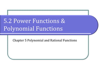 5.2 Power Functions &
Polynomial Functions
Chapter 5 Polynomial and Rational Functions
 