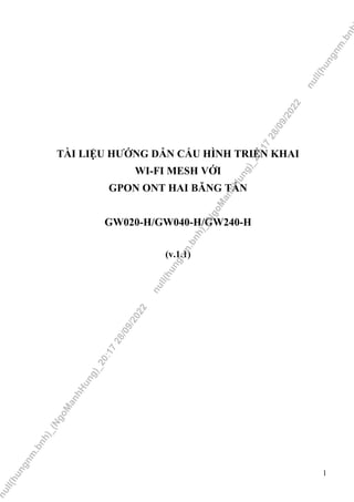 1
TÀI LIỆU HƯỚNG DẪN CẤU HÌNH TRIỂN KHAI
WI-FI MESH VỚI
GPON ONT HAI BĂNG TẦN
GW020-H/GW040-H/GW240-H
(v.1.1)
n
u
l
l
(
h
...