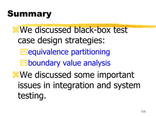105
Summary
We discussed black-box test
case design strategies:
equivalence partitioning
boundary value analysis
We di...