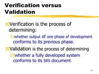 16
Verification versus
Validation
Verification is the process of
determining:
whether output of one phase of development...