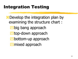 61
Integration Testing
Develop the integration plan by
examining the structure chart :
big bang approach
top-down appro...