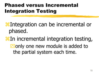 72
Phased versus Incremental
Integration Testing
Integration can be incremental or
phased.
In incremental integration te...