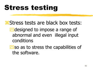 82
Stress testing
Stress tests are black box tests:
designed to impose a range of
abnormal and even illegal input
condit...