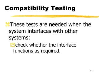 87
Compatibility Testing
These tests are needed when the
system interfaces with other
systems:
check whether the interfa...