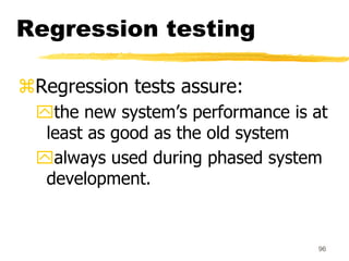 96
Regression testing
Regression tests assure:
the new system’s performance is at
least as good as the old system
alway...