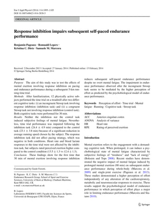 1 3
Eur J Appl Physiol (2014) 114:1095–1105
DOI 10.1007/s00421-014-2838-5
Original Article
Response inhibition impairs subsequent self‑paced endurance
performance
Benjamin Pageaux · Romuald Lepers ·
Kristina C. Dietz · Samuele M. Marcora
Received: 2 December 2013 / Accepted: 27 January 2014 / Published online: 15 February 2014
© Springer-Verlag Berlin Heidelberg 2014
reduces subsequent self-paced endurance performance
despite no overt mental fatigue. The impairment in endur-
ance performance observed after the incongruent Stroop
task seems to be mediated by the higher perception of
effort as predicted by the psychobiological model of endur-
ance performance.
Keywords Perception of effort · Time trial · Mental
fatigue · Running · Cognitive task · Stroop task
Abbreviations
ACC	
Anterior cingulate cortex
ANOVA	
Analysis of variance
HR	Heart rate
RPE	Rating of perceived exertion
Introduction
Mental exertion refers to the engagement with a demand-
ing cognitive task. When prolonged, it can induce a psy-
chobiological state of mental fatigue characterized by
subjective feelings of “tiredness” and “lack of energy”
(Boksem and Tops 2008). Recent studies have demon-
strated the negative impact of mental fatigue induced by
prolonged mental exertion (90 min) on subsequent endur-
ance performance during whole-body (Marcora et al.
2009) and single-joint exercise (Pageaux et al. 2013).
These studies demonstrated a higher perception of effort
independently of any alteration of the cardiorespiratory,
metabolic and neuromuscular responses to exercise. These
results support the psychobiological model of endurance
performance in which perception of effort plays a major
role in limiting endurance performance (Marcora and Sta-
iano 2010).
Abstract
Purpose The aim of this study was to test the effects of
mental exertion involving response inhibition on pacing
and endurance performance during a subsequent 5-km run-
ning time trial.
Methods After familiarization, 12 physically active sub-
jects performed the time trial on a treadmill after two differ-
ent cognitive tasks: (i) an incongruent Stroop task involving
response inhibition (inhibition task) and (ii) a congruent
Stroop task not involving response inhibition (control task).
Both cognitive tasks were performed for 30 min.
Results Neither the inhibition nor the control task
induced subjective feelings of mental fatigue. Neverthe-
less, time trial performance was impaired following the
inhibition task (24.4 ± 4.9 min) compared to the control
task (23.1 ± 3.8 min) because of a significant reduction in
average running speed chosen by the subject. The response
inhibition task did not affect pacing strategy, which was
negative in both conditions. Heart rate and blood lactate
responses to the time trial were not affected by the inhibi-
tion task, but subjects rated perceived exertion higher com-
pared to the control condition (13.5 ± 1.3 vs 12.4 ± 1.3).
Conclusion These findings show for the first time that
30 min of mental exertion involving response inhibition
Communicated by Guido Ferretti.
B. Pageaux · K. C. Dietz · S. M. Marcora (*)
Endurance Research Group, School of Sport and Exercise
Sciences, University of Kent at Medway, Chatham Maritime,
Kent ME4 4AG, UK
e-mail: s.m.marcora@kent.ac.uk
R. Lepers
Laboratoire INSERM U1093, Faculté des Sciences du Sports,
Université de Bourgogne-UFR STAPS, Dijon, France
 