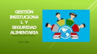 GESTIÓN
I
N
S
T
ITUCIONA
L Y
SEGURIDAD
ALIMENTARIA
María Montalvo López
03-11-2021
 