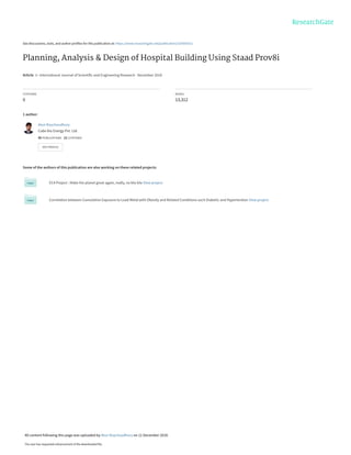 See discussions, stats, and author profiles for this publication at: https://www.researchgate.net/publication/329365551
Planning, Analysis & Design of Hospital Building Using Staad Prov8i
Article in International Journal of Scientific and Engineering Research · December 2018
CITATIONS
0
READS
13,312
1 author:
Some of the authors of this publication are also working on these related projects:
EC4 Project : Make the planet great again, really, no bla-bla View project
Correlation between Cumulative Exposure to Lead Metal with Obesity and Related Conditions such Diabetic and Hypertention View project
Atun Roychoudhury
Cube bio Energy Pvt. Ltd.
45 PUBLICATIONS 21 CITATIONS
SEE PROFILE
All content following this page was uploaded by Atun Roychoudhury on 11 December 2018.
The user has requested enhancement of the downloaded file.
 