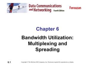 Chapter 6
Bandwidth Utilization:
Multiplexing and
Spreading
Spreading
6.1 Copyright © The McGraw-Hill Companies, Inc. Permission required for reproduction or display.
 