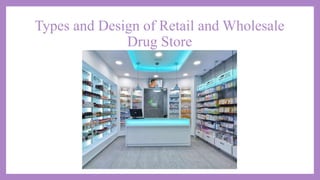 Types and Design of Retail and Wholesale
Drug Store
 