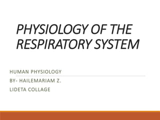 PHYSIOLOGY OF THE
RESPIRATORY SYSTEM
HUMAN PHYSIOLOGY
BY- HAILEMARIAM Z.
LIDETA COLLAGE
 