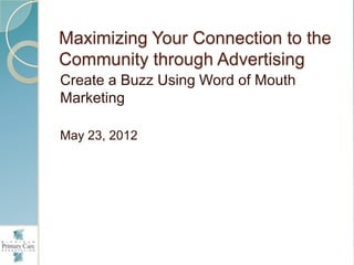 Maximizing Your Connection to the
Community through Advertising
Create a Buzz Using Word of Mouth
Marketing

May 23, 2012
 