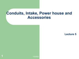 Conduits, Intake, Power house and
Accessories
Lecture 5
1/2/2023
1
 