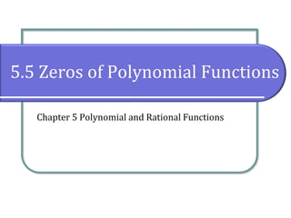 5.5 Zeros of Polynomial Functions
Chapter 5 Polynomial and Rational Functions
 