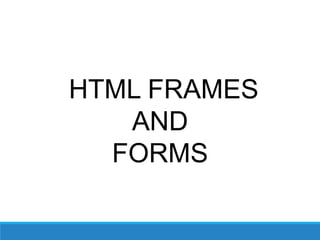 HTML FRAMES
AND
FORMS
 
