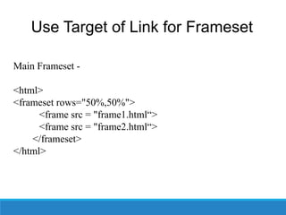 Use Target of Link for Frameset
Main Frameset -
<html>
<frameset rows="50%,50%">
<frame src = "frame1.html“>
<frame src = "frame2.html“>
</frameset>
</html>
 
