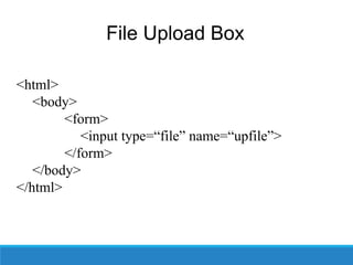 File Upload Box
<html>
<body>
<form>
<input type=“file” name=“upfile”>
</form>
</body>
</html>
 