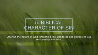 5. BIBLICAL
CHARACTER OF SIN
Offering the nature of God, breaching His standards and destroying our
relationship with Him.
 
