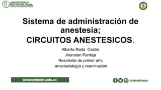Sistema de administración de
anestesia;
CIRCUITOS ANESTESICOS.
Alberto Rada Castro
Jhonatan Pantoja
Residente de primer año
anestesiología y reanimación
 