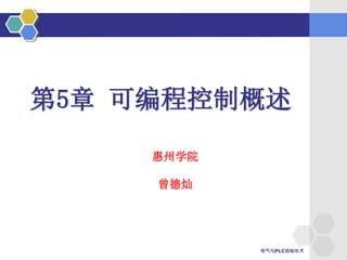 电气与PLC控制技术
5.1概论
惠州学院
曾德灿
第5章 可编程控制概述
 