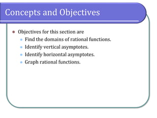 Concepts and Objectives
⚫ Objectives for this section are
⚫ Find the domains of rational functions.
⚫ Identify vertical asymptotes.
⚫ Identify horizontal asymptotes.
⚫ Graph rational functions.
 