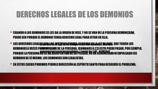 DERECHOS LEGALES DE LOS DEMONIOS
• CUANDOALOS DEMONIOSSELES DA LA ORDENDEIRSE,Y NO SEVAN DELA PERSONADEMONIZADA,
PUEDESER PORQUEELDEMONIOTENGADERECHOLEGALPARAESTAR EN ELLA.
• LOSDERECHOSLEGALESSON LASJUSTIFICACIONES,BASADASENLA LEYDEDIOS,QUETIENEN LOS
DEMONIOSA VECES PARANOSALIRDE LA PERSONA.(ROMANOS6:23)ESTO PUEDEPASAR,POREJEMPLO,
PORQUELAPERSONANOSEHA ARREPENTIDODESU PECADO,NOHA RENUNCIADONIEXPULSADOESE
DEMONIODESÍ MISMO.LOS DEMONIOSSONLEGALISTAS.
• EN ESTOSCASOSPODEMOSPEDIRLEDIRECCIÓNALESPÍRITUSANTOPARARESOLVERELPROBLEMA.
Es de ese es el 3g3 es en Google r355herramientas 55urato
eererere r en
eeeeeeereerrrerererrereehttps://youtu.be/cdF_QsWLOy0
 