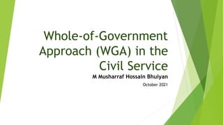 Whole-of-Government
Approach (WGA) in the
Civil Service
M Musharraf Hossain Bhuiyan
October 2021
 