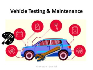 Vehicle Testing & Maintenance
Prof. S.S. Petkar M.E. (Mech-Prod)
 