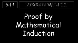 Proof by
Mathematical
Induction
DISCRETE MATH II
5.1.1
 