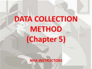 DATA COLLECTION
METHOD
(Chapter 5)
NHA INSTRUCTORS
 