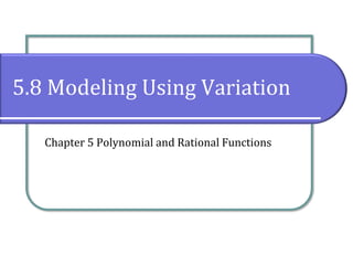5.8 Modeling Using Variation
Chapter 5 Polynomial and Rational Functions
 