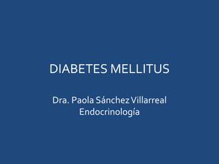 DIABETES MELLITUS
Dra. Paola SánchezVillarreal
Endocrinología
 