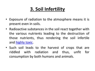 3. Soil Infertility
• Exposure of radiation to the atmosphere means it is
present even in soils.
• Radioactive substances ...