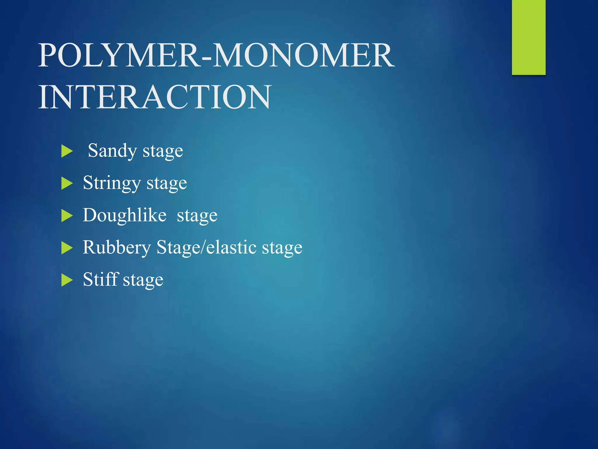 POLYMER-MONOMER
INTERACTION
 Sandy stage
 Stringy stage
 Doughlike stage
 Rubbery Stage/elastic stage
 Stiff stage
 