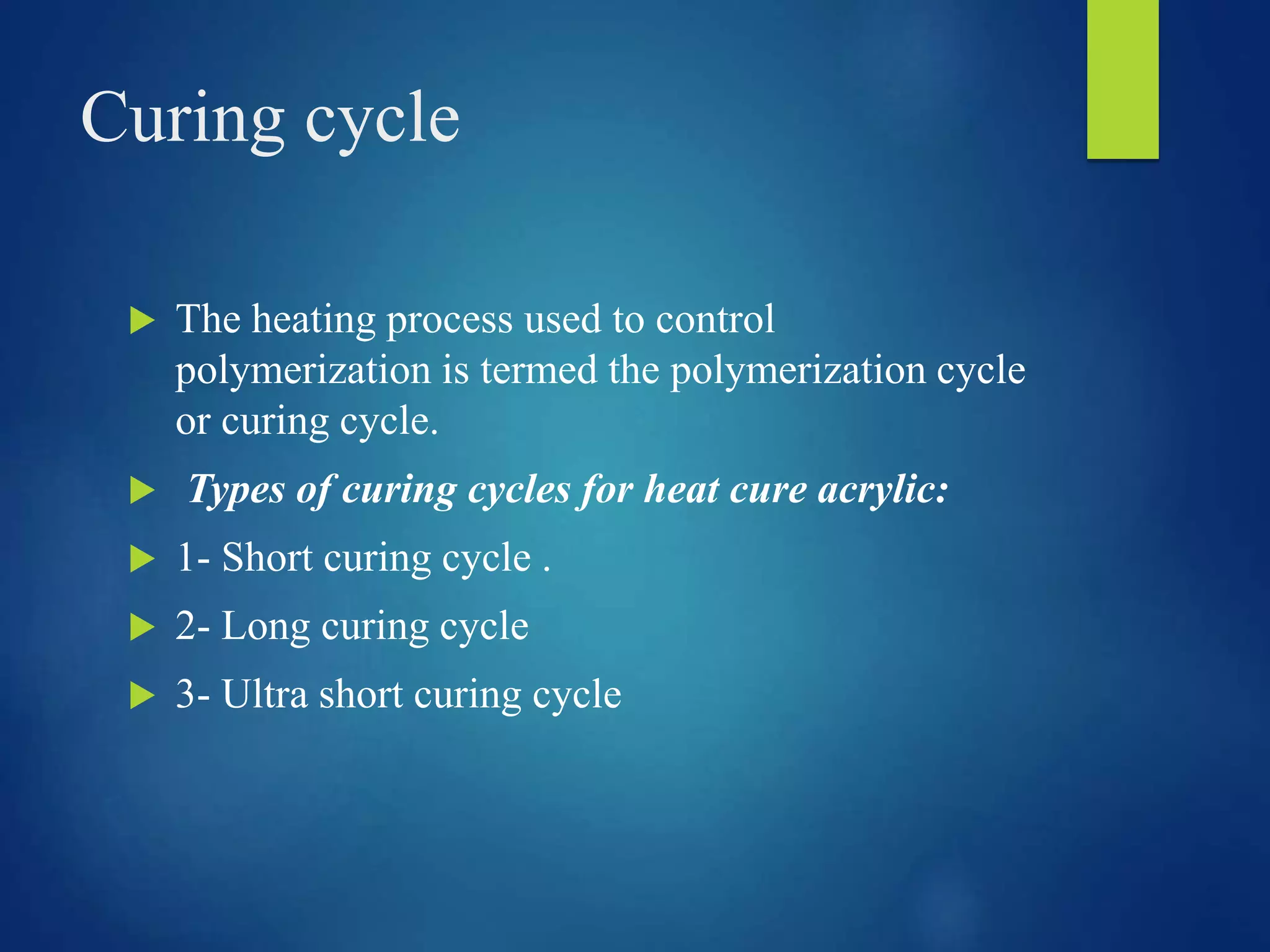 Curing cycle
 The heating process used to control
polymerization is termed the polymerization cycle
or curing cycle.
 Types of curing cycles for heat cure acrylic:
 1- Short curing cycle .
 2- Long curing cycle
 3- Ultra short curing cycle
 