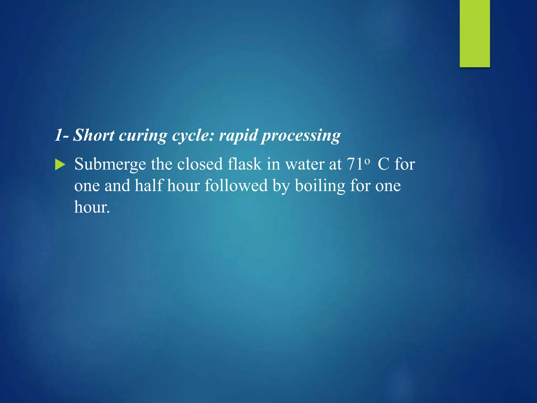 1- Short curing cycle: rapid processing
 Submerge the closed flask in water at 71o C for
one and half hour followed by boiling for one
hour.
 