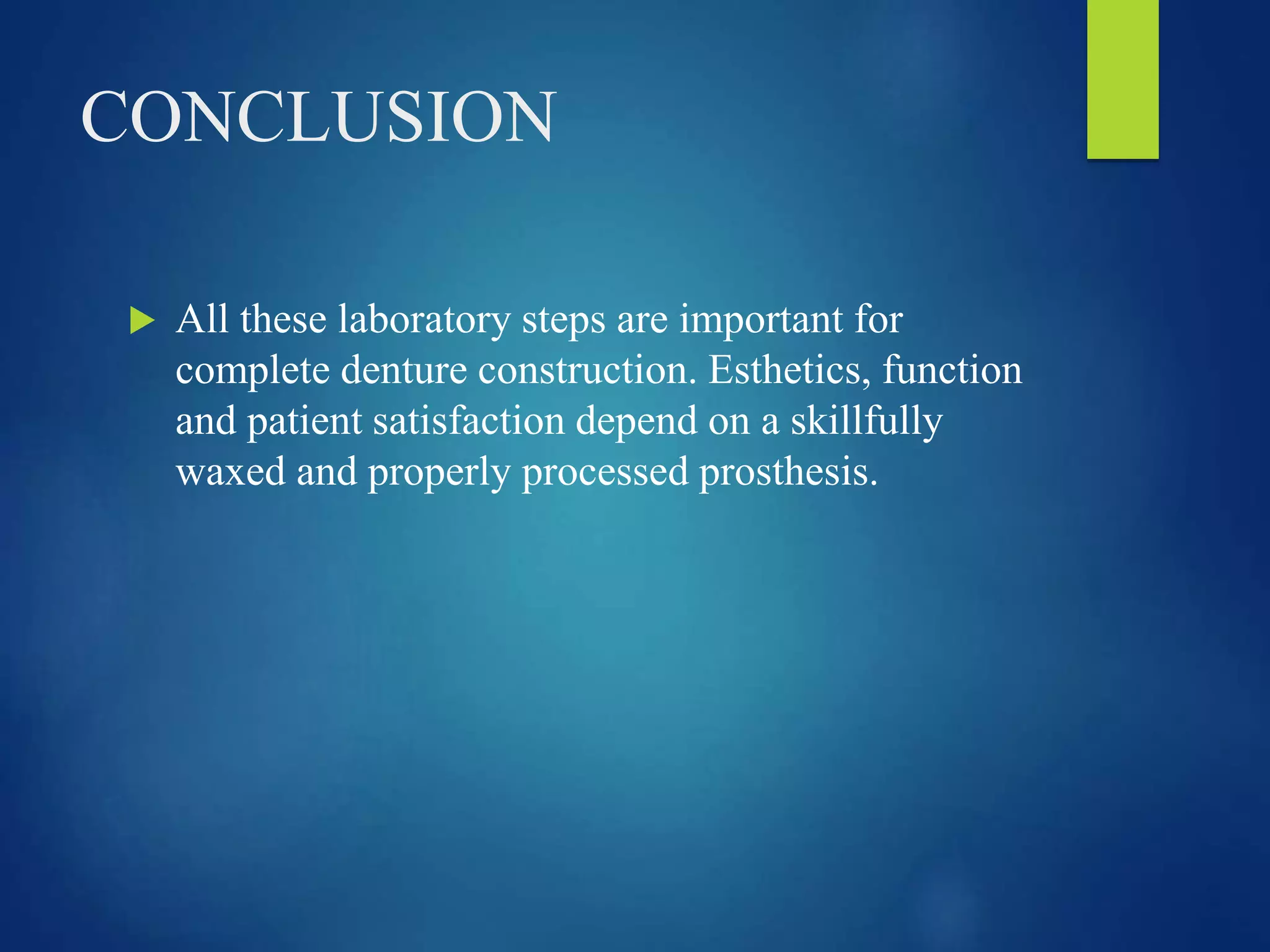 CONCLUSION
 All these laboratory steps are important for
complete denture construction. Esthetics, function
and patient satisfaction depend on a skillfully
waxed and properly processed prosthesis.
 