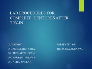 LAB PROCEDURES FOR
COMPLETE DENTURES AFTER
TRY-IN
GUIDED BY- PRESENTED BY-
DR. ASHISTARU SAHA DR. POOJAAGRAWAL
DR. TUSHAR TANWANI
DR. ANUPAM PURWAR
DR. NEHA NAVLANI
 