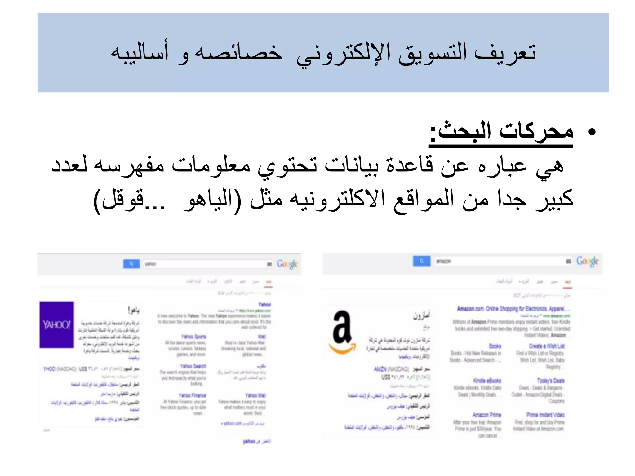 •
‫محركات‬
‫البحث‬
:
‫معلومات‬ ‫تحتوي‬ ‫بيانات‬ ‫قاعدة‬ ‫عن‬ ‫عباره‬ ‫هي‬
‫مفهرسه‬
‫لع‬
‫دد‬
‫مثل‬ ‫االكلترونيه‬ ‫المواقع‬ ‫من‬ ‫جدا‬ ‫كبير‬
(
‫الياهو‬
...
‫قوقل‬
)
‫أساليبه‬ ‫و‬ ‫خصائصه‬ ‫اإللكتروني‬ ‫التسويق‬ ‫تعريف‬
 