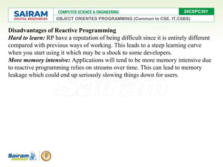 OBJECT ORIENTED PROGRAMMING (Common to CSE, IT,CSBS)
20CSPC301
Disadvantages of Reactive Programming
Hard to learn: RP hav...