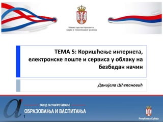 ТЕМА 5: Коришћење интернета,
електронске поште и сервиса у облаку на
безбедан начин
Данијела Шћепановић
1
 