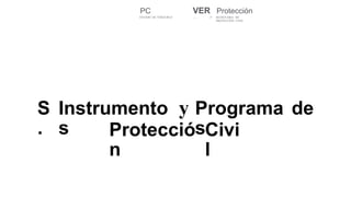 VER
........ #'
PC
ESTADO DE VERACRUZ
Protección
SECRETARIA DE
PROTECCIÓN CIVIL
y
S
.
Instrumento
s
Programa
s
de
Protecció
n
Civi
l
 