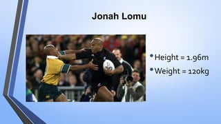 Jonah Lomu
•Height = 1.96m
•Weight = 120kg
 