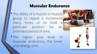 Muscular Endurance
•The ability of a muscle or muscle
group to repeat a movement
many times or to hold a
particular position for an
extended period of time.
•The higher your level of
muscular endurance, the lower
your energy cost. 23
 