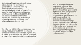 Διέθεσε μεγάλα χρηματικά ποσά για τον
εξοπλισμό και την επάνδρωση
μυκονιάτικων πλοίων και κατά τις
πληροφορίες ξένων, κυρίως,
περιηγητών έλαβε μέρος σε επιχειρήσεις
εναντίον των Τούρκων στην Κάρυστο,
στο Πήλιο και τη Φθιώτιδα (1823). Στις
11 Οκτωβρίου 1822 ηγήθηκε του
αγώνα των κατοίκων της Μυκόνου για
την απόκρουση της απόβασης των
αλγερινών πειρατών στο νησί.
Στις 10 Φεβρουαρίου 1823,
επικεφαλής σώματος 800
ανδρών από Μυκονιάτες και
άλλους Κυκλαδίτες, ξεκινάει από
τη Μύκονο. Τους εκγύμνασε και
εξόπλισε η ίδια σε 16
αποσπάσματα από 50 άντρες το
καθένα, και με δικά τις
οικονομικά εκστράτευσε
εναντίον των Τούρκων στην
Εύβοια, στην Θεσσαλία και στην
Ρούμελη. Σε όλη την εκστρατεία
η Μαντώ όχι μόνο σκόρπιζε τον
ενθουσιασμό και εμψύχωνε
τους μαχητές αλλά συμμετείχε
άμεσα και πολεμούσε στην
πρώτη γραμμή.
Τον Μάιο του 1825 η Μαντώ προσέφερε στην
κυβέρνηση ομολογίες 30.000 γροσίων και
ζήτησε να διατεθούν για να λάβει μέρος η ίδια,
με όσους στρατιώτες θα τής διέθετε η διοίκηση,
σε επιχειρήσεις εναντίον των Τουρκοαιγυπτίων.
 