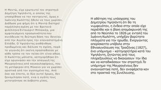 Η Μαντώ, είχε ερωτευτεί τον στρατηγό
Δημήτρη Υψηλάντη, ο οποίος της
υποσχέθηκε να την παντρευτεί, όμως ο
Ιωάννης Κωλέττης ήθελε να τους χωρίσει.
∆ιάδωσε µια φήµη ότι η Μαντώ διατηρεί
παράλληλη σχέση µε τον Βρετανό
φιλέλληνα Εντουαρντ Μπλακιέρ, µια
αµφιλεγόµενη προσωπικότητα που
συνόδευσε τη δεύτερη δόση του δανείου
από την Αγγλία προς την επαναστατηµένη
Ελλάδα. Ο Υψηλάντης αισθάνθηκε
προδωµένος και διέλυσε τη σχέση, παρά
το γεγονός ότι εκείνη προσπαθούσε µε
κάθε τρόπο να τον πείσει ότι είναι αθώα.
Ο Κωλέττης µάλιστα, κατηγορήθηκε ότι
είχε οργανώσει και την απαγωγή της
Μαυρογένους από κουκουλοφόρους, που
τη µετέφεραν στη Μύκονο για να χωρίσει
οριστικά από τον αγαπηµένο της. Από
έκει και έπειτα, οι δύο αυτοί ήρωες, δεν
ξαναµίλησαν ποτέ, ενώ η αγάπη τους
µετατράπηκε σε άσβεστο µίσος.
Η αθέτηση της υπόσχεσης του
Δημητρίου Υψηλάντη ότι θα τη
νυμφευόταν, η ένδεια στην οποία είχε
περιέλθει και η βίαιη απομάκρυνσή της
από το Ναύπλιο το 1826 με εντολή του
Ιωάννη Κωλέττη, υπήρξαν βαρύτατα
πλήγματα για την ηρωίδα. Ενεργώντας
απερίσκεπτα υπέβαλε στην
Εθνοσυνέλευση της Τροιζήνας (1827),
ένα υπόμνημα - κατηγορητήριο κατά του
Υψηλάντη, ζητώντας από τους
πληρεξουσίους να δικαιώσουν την ίδια
και να καταδικάσουν τον στρατηγό.Το
υπόμνημα της Μαυρογένους δεν
αναγνώστηκε ποτέ, δεν αναφέρεται καν
στα πρακτικά της Συνέλευσης.
 
