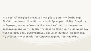 Νέα σχετική αναφορά υπέβαλε λίγες μέρες μετά την άφιξη στην
Ελλάδα του Ιωάννη Καποδίστρια (1η Φεβρουαρίου 1828). Ο πρώτος
κυβερνήτης του νεοσύστατου ελληνικού κράτους αναγνώρισε τα
ανδραγαθήματα και τις θυσίες της προς το έθνος και τις απένειμε τον
τιμητικό βαθμό του αντιστρατήγου και μικρή σύνταξη. Παράλληλα,
τις ανέθεσε την εποπτεία του Ορφανοτροφείου του Ναυπλίου.
 