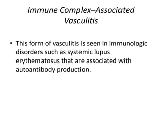 Immune Complex–Associated
Vasculitis
• This form of vasculitis is seen in immunologic
disorders such as systemic lupus
erythematosus that are associated with
autoantibody production.
 